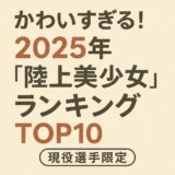 かわいすぎる!2025年“陸上美少女”ランキングTOP10【現役選手限定】